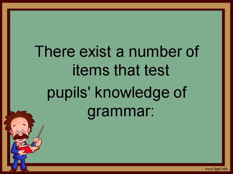 There exist a number of items that test  pupils' knowledge of grammar: